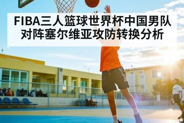 FIBA三人篮球世界杯中国男队对阵塞尔维亚攻防转换分析