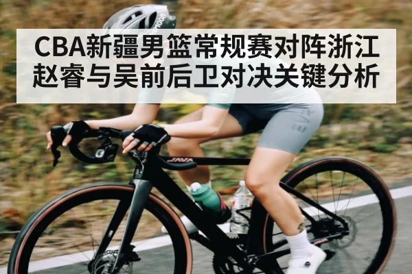 CBA新疆男篮常规赛对阵浙江 赵睿与吴前后卫对决关键分析