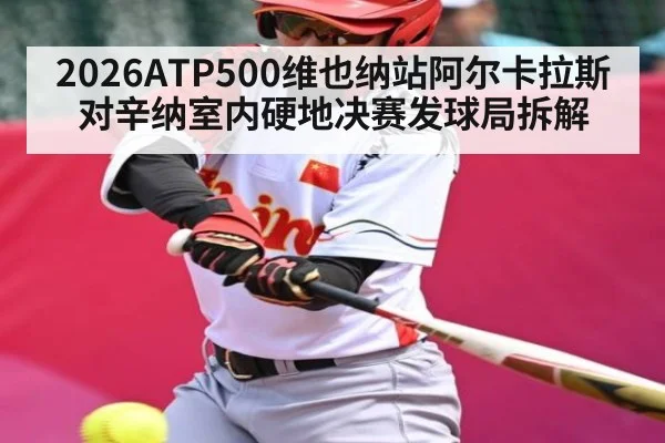 2026ATP500维也纳站阿尔卡拉斯对辛纳室内硬地决赛发球局拆解